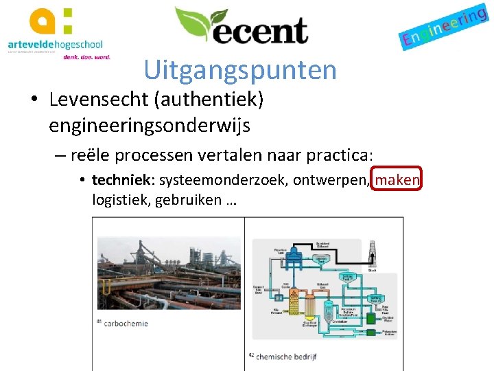 Uitgangspunten • Levensecht (authentiek) engineeringsonderwijs – reële processen vertalen naar practica: • techniek: systeemonderzoek,