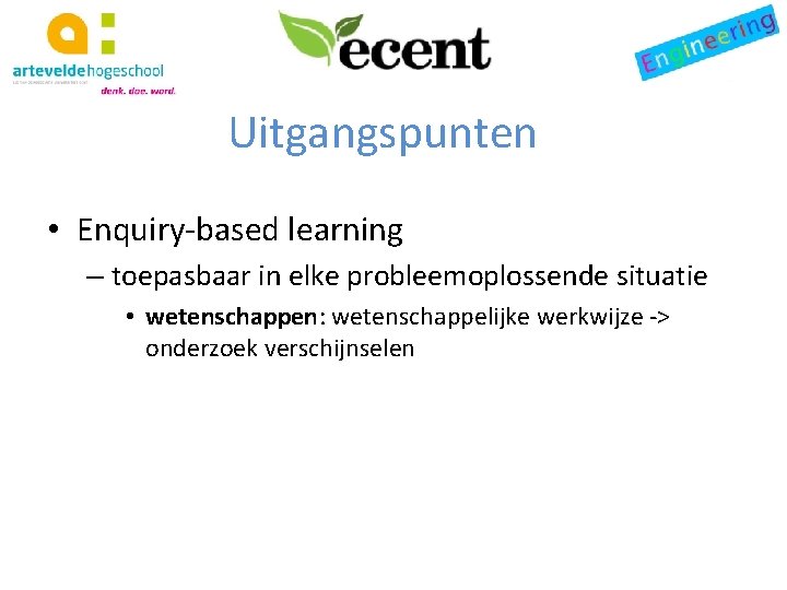 Uitgangspunten • Enquiry-based learning – toepasbaar in elke probleemoplossende situatie • wetenschappen: wetenschappelijke werkwijze