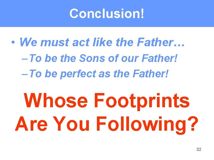 Conclusion! • We must act like the Father… – To be the Sons of