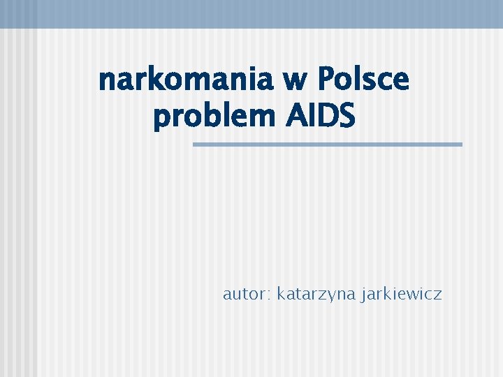 narkomania w Polsce problem AIDS autor: katarzyna jarkiewicz 