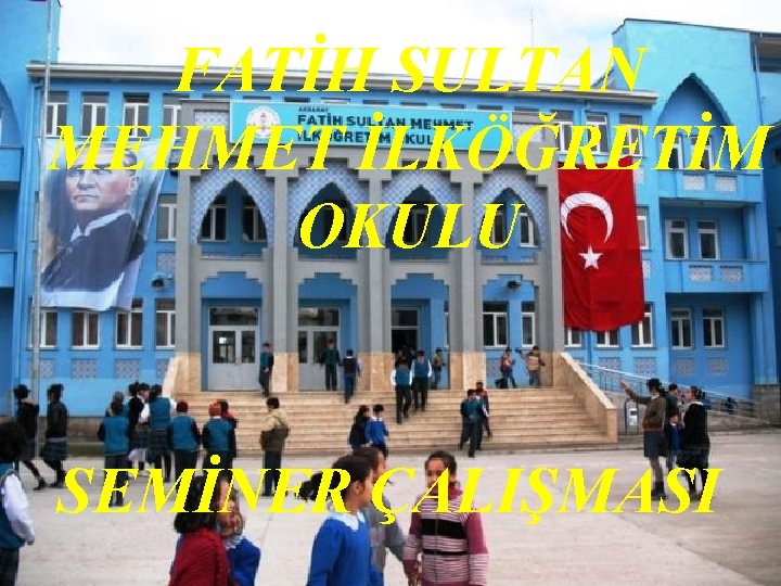 FATİH SULTAN MEHMET İLKÖĞRETİM FATİH SULTAN MEHMET OKULU İLKÖĞRETİM OKULU SEMİNER ÇALIŞMASI 