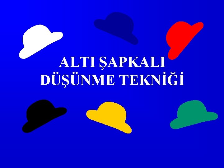 ALTI ŞAPKALI DÜŞÜNME TEKNİĞİ 