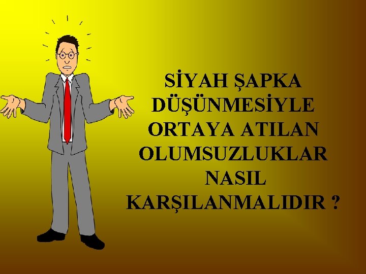 SİYAH ŞAPKA DÜŞÜNMESİYLE ORTAYA ATILAN OLUMSUZLUKLAR NASIL KARŞILANMALIDIR ? 