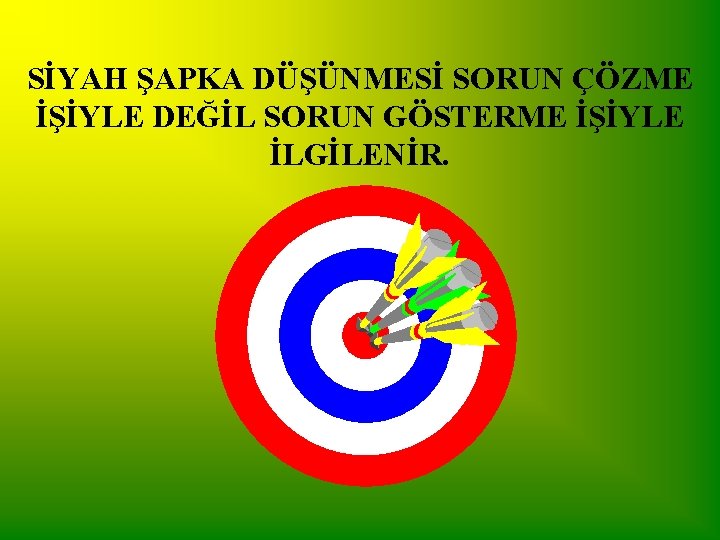 SİYAH ŞAPKA DÜŞÜNMESİ SORUN ÇÖZME İŞİYLE DEĞİL SORUN GÖSTERME İŞİYLE İLGİLENİR. 