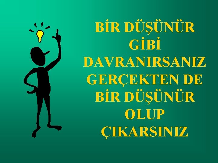 BİR DÜŞÜNÜR GİBİ DAVRANIRSANIZ GERÇEKTEN DE BİR DÜŞÜNÜR OLUP ÇIKARSINIZ 