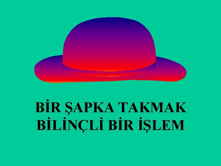 BİR ŞAPKA TAKMAK BİLİNÇLİ BİR İŞLEM 