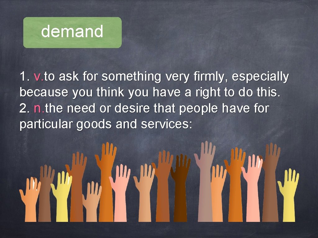 demand 1. v. to ask for something very firmly, especially because you think you