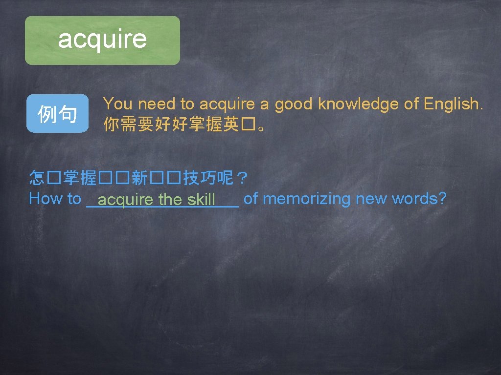 acquire 例句 You need to acquire a good knowledge of English. 你需要好好掌握英�。 怎�掌握��新��技巧呢？ How