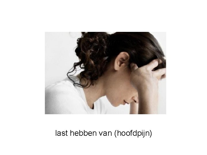 last hebben van (hoofdpijn) 