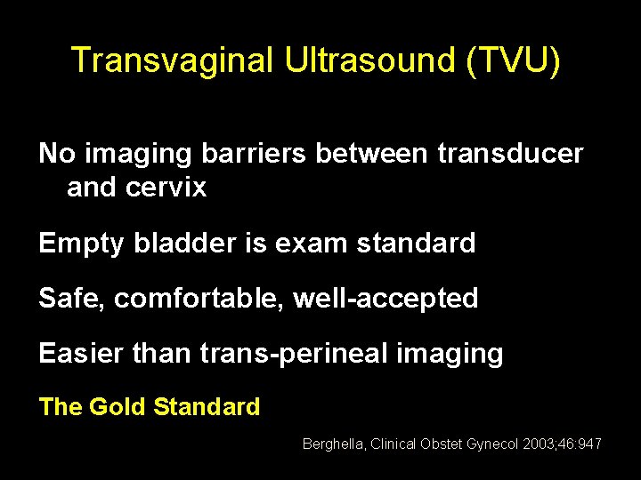 Transvaginal Ultrasound (TVU) No imaging barriers between transducer and cervix Empty bladder is exam