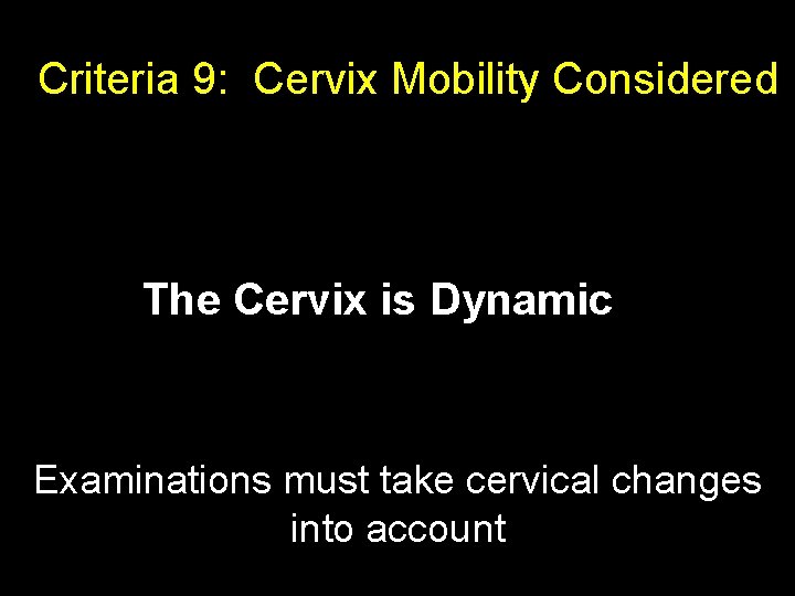 Criteria 9: Cervix Mobility Considered The Cervix is Dynamic Examinations must take cervical changes