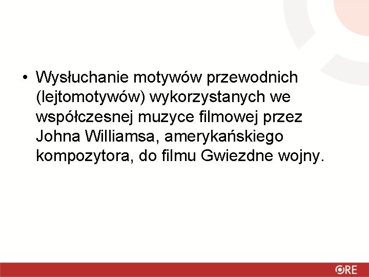  • Wysłuchanie motywów przewodnich (lejtomotywów) wykorzystanych we współczesnej muzyce filmowej przez Johna Williamsa,