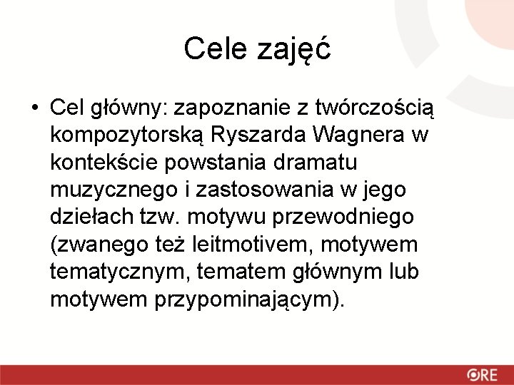 Cele zajęć • Cel główny: zapoznanie z twórczością kompozytorską Ryszarda Wagnera w kontekście powstania
