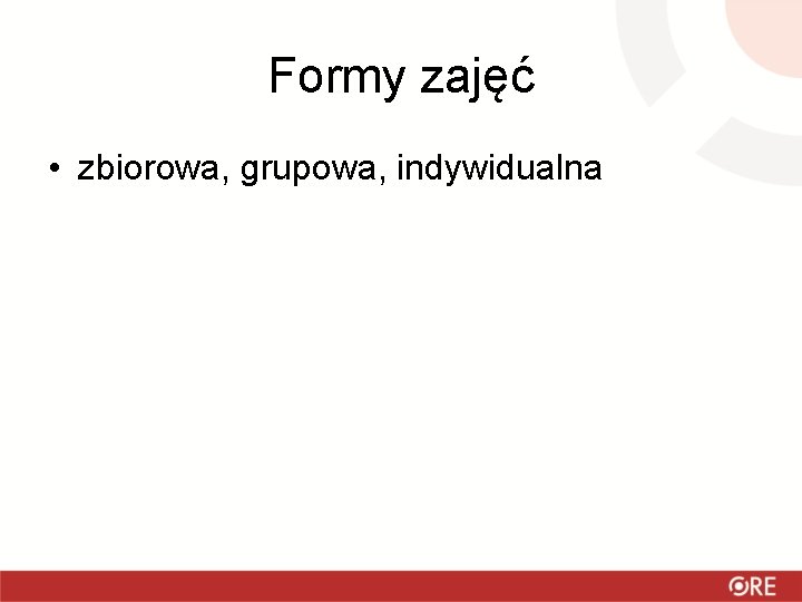 Formy zajęć • zbiorowa, grupowa, indywidualna 