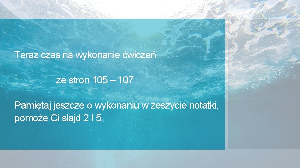 Teraz czas na wykonanie ćwiczeń ze stron 105 – 107 Pamiętaj jeszcze o wykonaniu