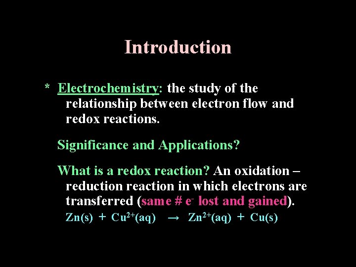 Introduction * Electrochemistry: the study of the relationship between electron flow and redox reactions.