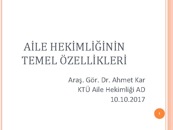 AİLE HEKİMLİĞİNİN TEMEL ÖZELLİKLERİ Araş. Gör. Dr. Ahmet Kar KTÜ Aile Hekimliği AD 10.
