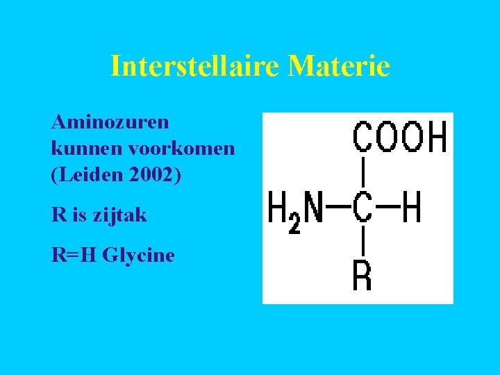 Interstellaire Materie Aminozuren kunnen voorkomen (Leiden 2002) R is zijtak R=H Glycine 