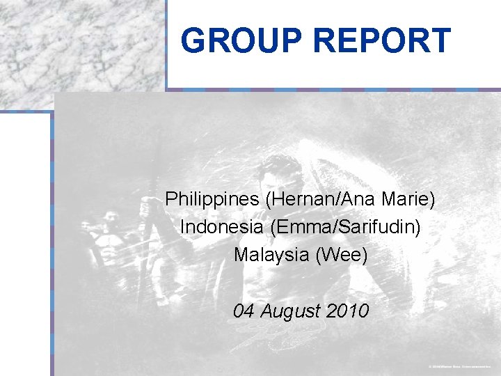 GROUP REPORT Philippines (Hernan/Ana Marie) Indonesia (Emma/Sarifudin) Malaysia (Wee) 04 August 2010 