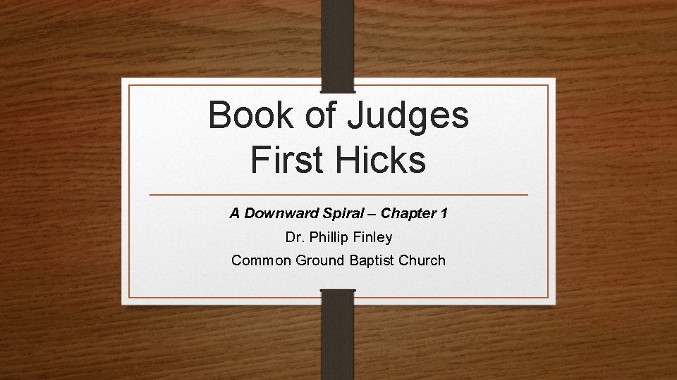 Book of Judges First Hicks A Downward Spiral – Chapter 1 Dr. Phillip Finley