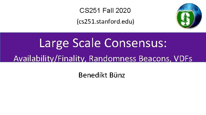 CS 251 Fall 2020 (cs 251. stanford. edu) Large Scale Consensus: Availability/Finality, Randomness Beacons,