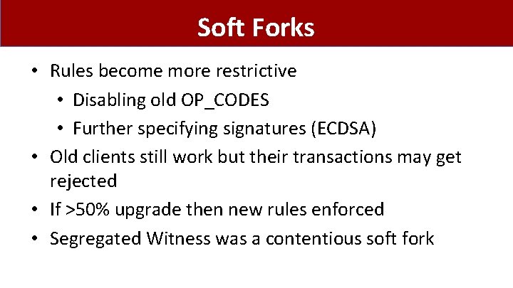 Soft Forks • Rules become more restrictive • Disabling old OP_CODES • Further specifying