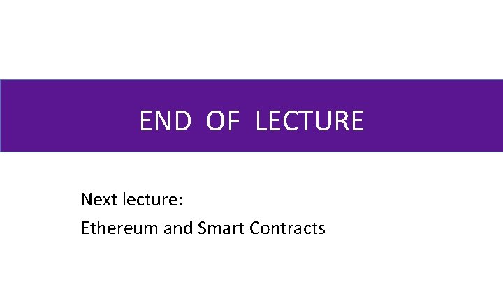 END OF LECTURE Next lecture: Ethereum and Smart Contracts 