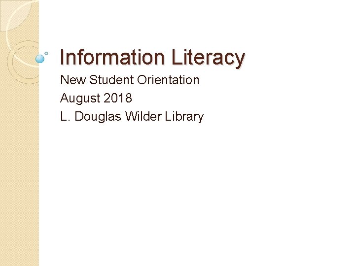 Information Literacy New Student Orientation August 2018 L. Douglas Wilder Library 