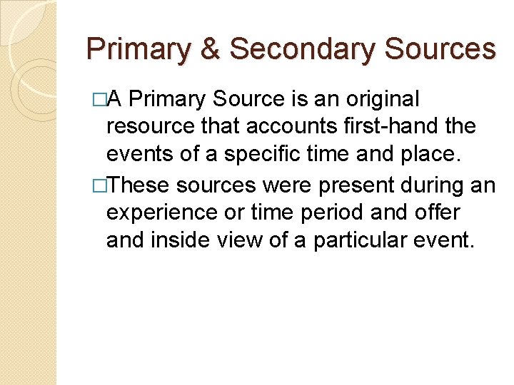 Primary & Secondary Sources �A Primary Source is an original resource that accounts first-hand