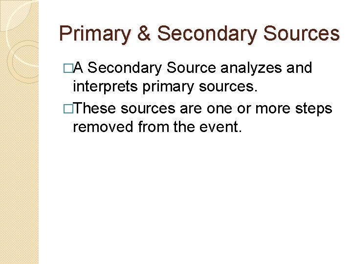 Primary & Secondary Sources �A Secondary Source analyzes and interprets primary sources. �These sources