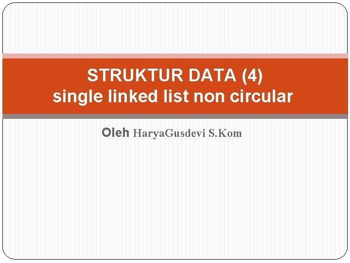 STRUKTUR DATA (4) single linked list non circular Oleh Harya. Gusdevi S. Kom 