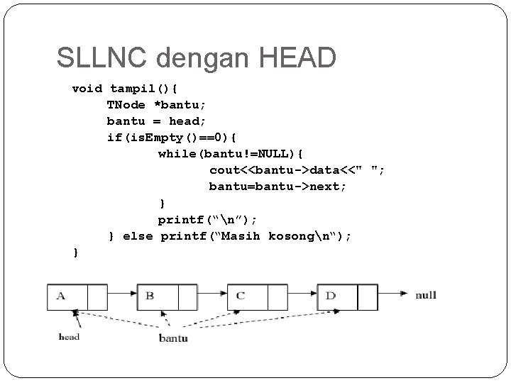 SLLNC dengan HEAD void tampil(){ TNode *bantu; bantu = head; if(is. Empty()==0){ while(bantu!=NULL){ cout<<bantu->data<<"