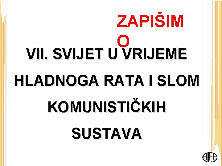 ZAPIŠIM O VII. SVIJET U VRIJEME HLADNOGA RATA I SLOM KOMUNISTIČKIH SUSTAVA 
