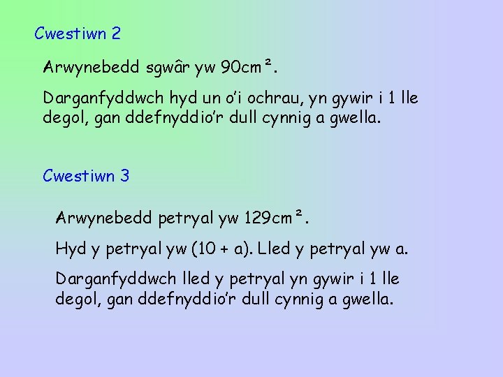 Cwestiwn 2 Arwynebedd sgwâr yw 90 cm². Darganfyddwch hyd un o’i ochrau, yn gywir Cwestiwn 2 Arwynebedd sgwâr yw 90 cm². Darganfyddwch hyd un o’i ochrau, yn gywir