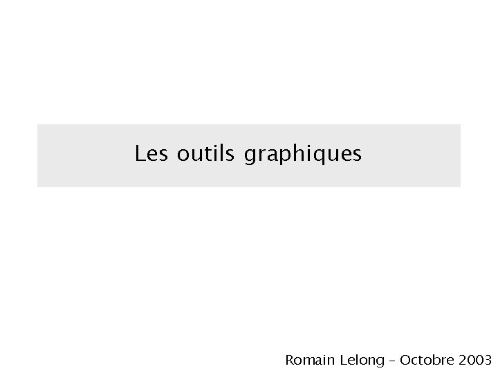 Les outils graphiques Romain Lelong – Octobre 2003 