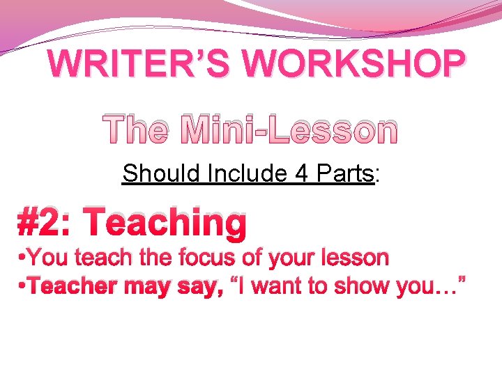 WRITER’S WORKSHOP The Mini-Lesson Should Include 4 Parts: #2: Teaching • You teach the