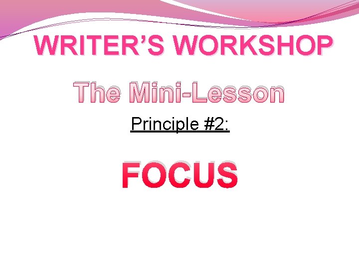 WRITER’S WORKSHOP The Mini-Lesson Principle #2: FOCUS 