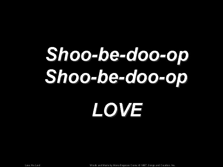 Shoo-be-doo-op LOVE Love the Lord Words and Music by Mona Bagasao Crane; © 1987,