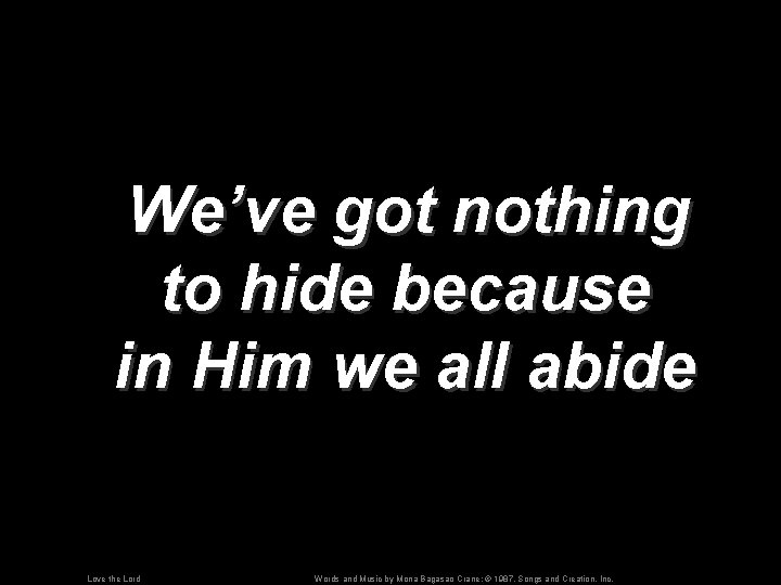 We’ve got nothing to hide because in Him we all abide Love the Lord