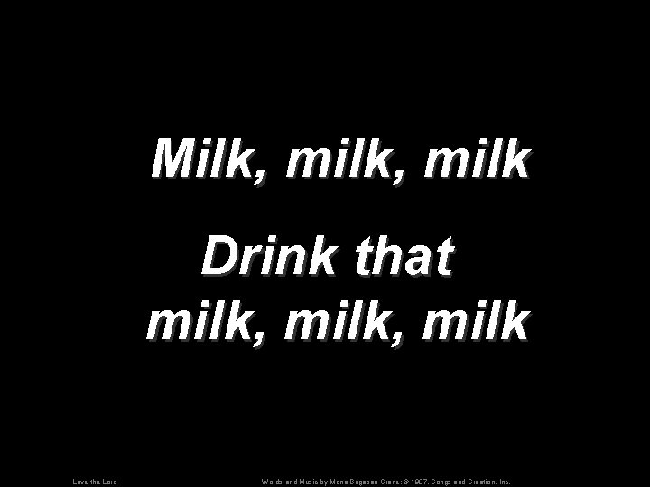 Milk, milk Drink that milk, milk Love the Lord Words and Music by Mona