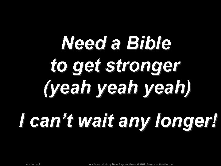 Need a Bible to get stronger (yeah) I can’t wait any longer! Love the