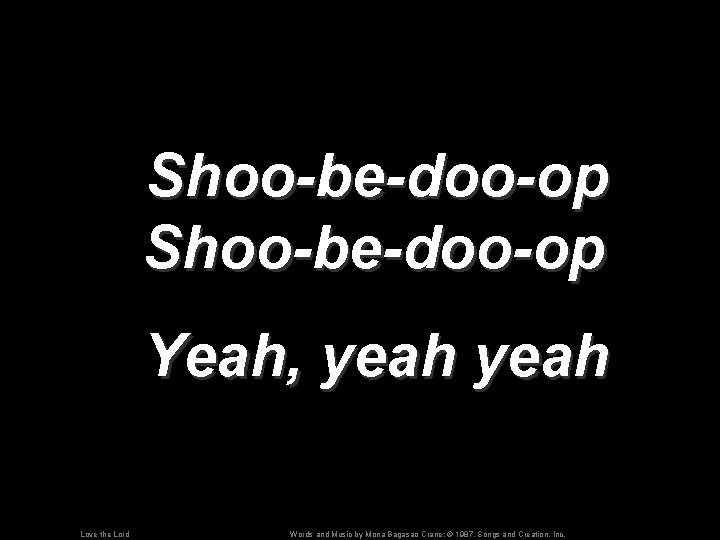 Shoo-be-doo-op Yeah, yeah Love the Lord Words and Music by Mona Bagasao Crane; ©