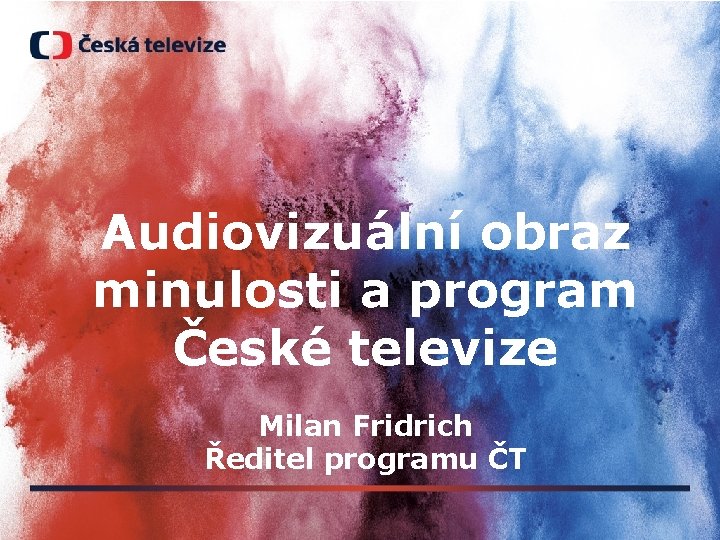 Audiovizuální obraz minulosti a program České televize Milan Fridrich Ředitel programu ČT 
