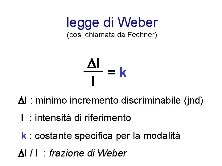 legge di Weber (così chiamata da Fechner) I =k I I : minimo incremento