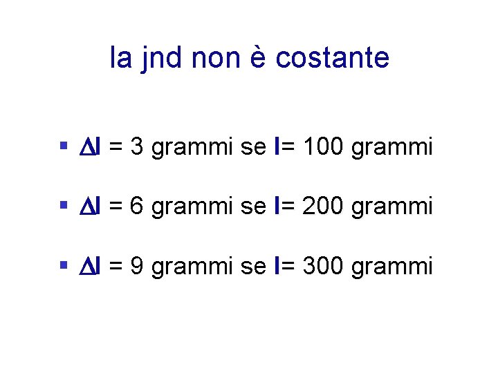 la jnd non è costante § I = 3 grammi se I= 100 grammi