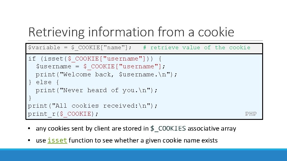Retrieving information from a cookie $variable = $_COOKIE["name"]; # retrieve value of the cookie