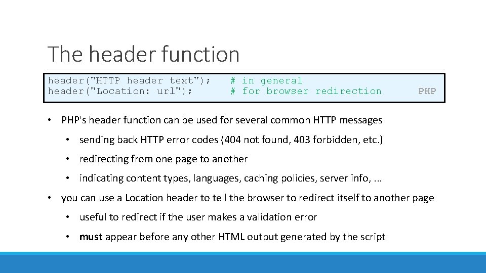 The header function header("HTTP header text"); header("Location: url"); # in general # for browser