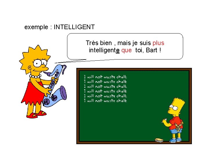 exemple : INTELLIGENT Très bien , mais je suis plus intelligente que toi, Bart