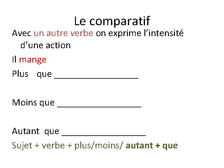 Le comparatif Avec un autre verbe on exprime l’intensité d’une action Il mange Plus