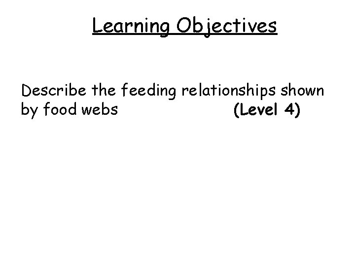 Learning Objectives Describe the feeding relationships shown by food webs (Level 4) 